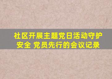 社区开展主题党日活动守护安全 党员先行的会议记录